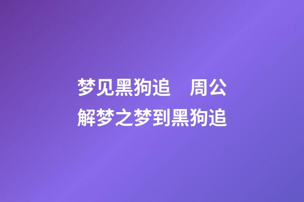梦见黑狗追　周公解梦之梦到黑狗追